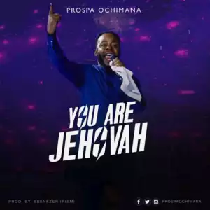 Prospa Ochimana - You Are Jehovah